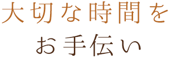 大切な時間をお手伝い