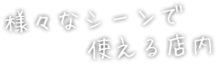 様々なシーンで使える店内