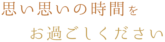 思い思いの時間をお過ごしください