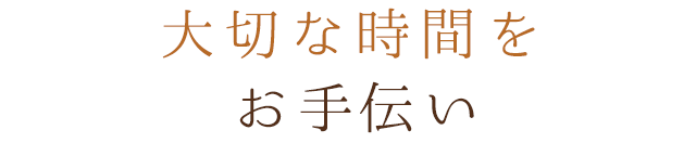 大切な時間をお手伝い